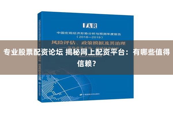 专业股票配资论坛 揭秘网上配资平台：有哪些值得信赖？