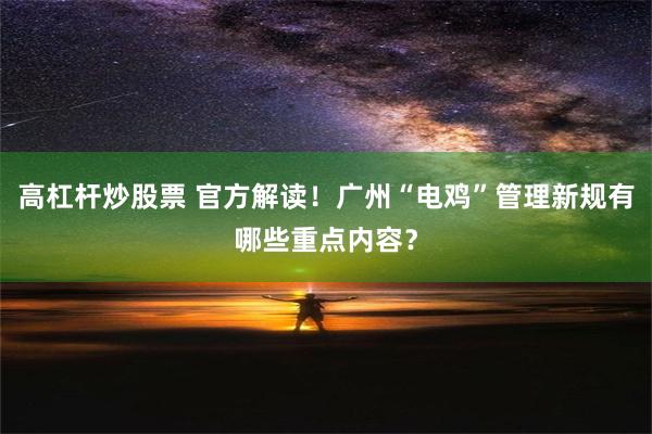 高杠杆炒股票 官方解读！广州“电鸡”管理新规有哪些重点内容？