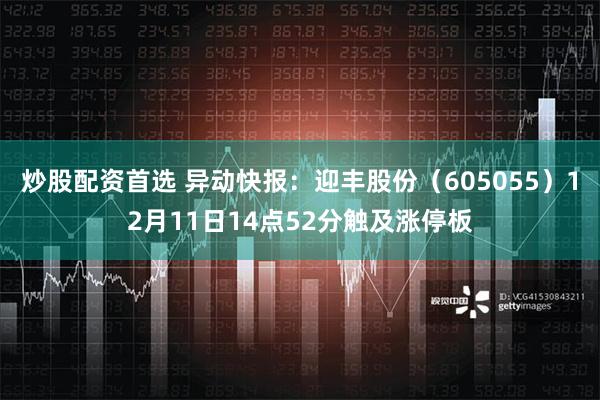 炒股配资首选 异动快报：迎丰股份（605055）12月11日14点52分触及涨停板