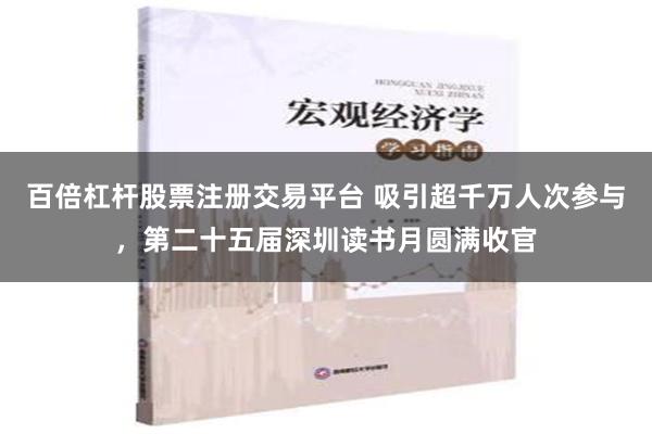 百倍杠杆股票注册交易平台 吸引超千万人次参与，第二十五届深圳读书月圆满收官