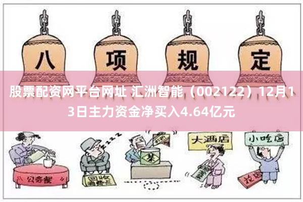 股票配资网平台网址 汇洲智能（002122）12月13日主力资金净买入4.64亿元