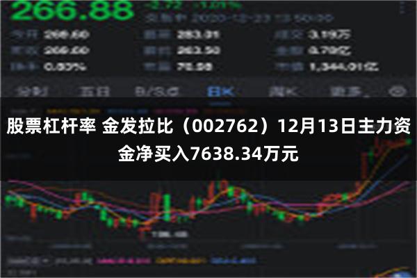 股票杠杆率 金发拉比（002762）12月13日主力资金净买入7638.34万元