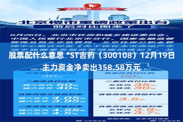 股票配什么意思 *ST吉药（300108）12月19日主力资金净卖出358.58万元