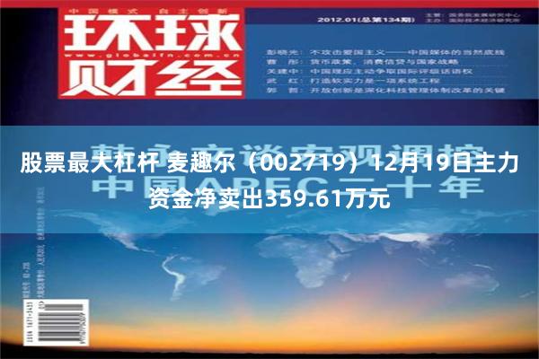 股票最大杠杆 麦趣尔（002719）12月19日主力资金净卖出359.61万元