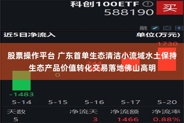 股票操作平台 广东首单生态清洁小流域水土保持生态产品价值转化交易落地佛山高明