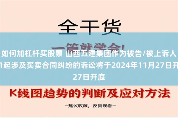 如何加杠杆买股票 山西五建集团作为被告/被上诉人的1起涉及买卖合同纠纷的诉讼将于2024年11月27日开庭