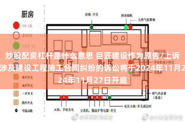 炒股配资杠杆是什么意思 巨匠建设作为原告/上诉人的1起涉及建设工程施工合同纠纷的诉讼将于2024年11月27日开庭