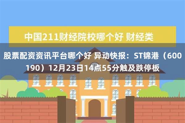 股票配资资讯平台哪个好 异动快报：ST锦港（600190）12月23日14点55分触及跌停板