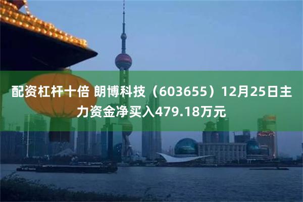 配资杠杆十倍 朗博科技（603655）12月25日主力资金净买入479.18万元