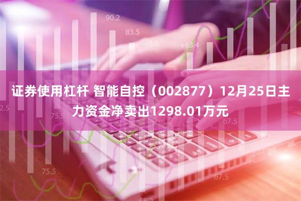 证券使用杠杆 智能自控（002877）12月25日主力资金净卖出1298.01万元