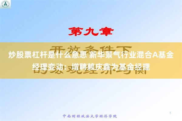 炒股票杠杆是什么意思 新华景气行业混合A基金经理变动：增聘赖庆鑫为基金经理