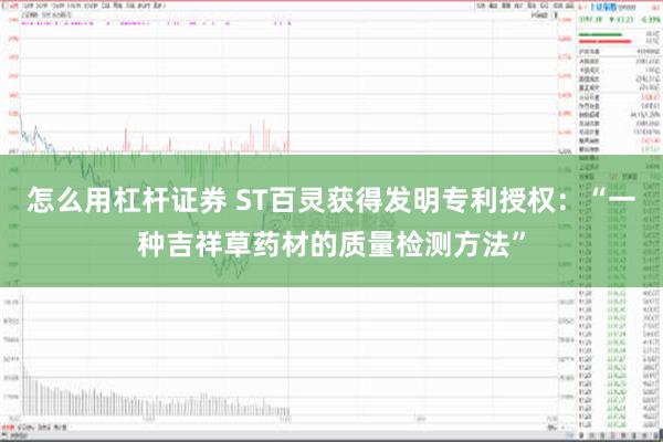 怎么用杠杆证券 ST百灵获得发明专利授权：“一种吉祥草药材的质量检测方法”