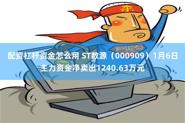 配资杠杆资金怎么用 ST数源（000909）1月6日主力资金净卖出1240.63万元