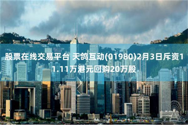 股票在线交易平台 天鸽互动(01980)2月3日斥资11.11万港元回购20万股