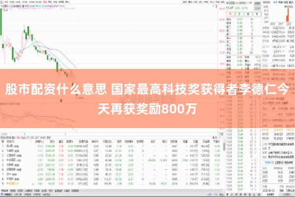 股市配资什么意思 国家最高科技奖获得者李德仁今天再获奖励800万