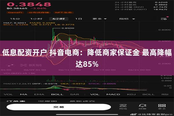 低息配资开户 抖音电商：降低商家保证金 最高降幅达85%