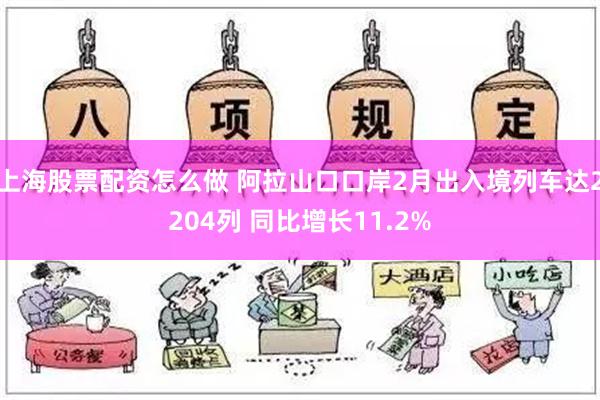 上海股票配资怎么做 阿拉山口口岸2月出入境列车达2204列 同比增长11.2%